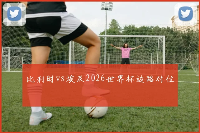 比利时vs埃及2026世界杯边路对位
