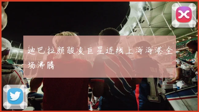 迪巴拉颜骏凌巨星连线上海海港全场沸腾