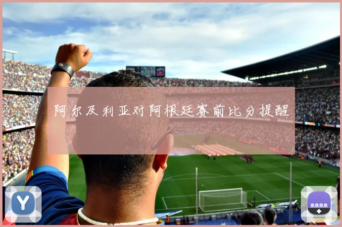 阿尔及利亚对阿根廷赛前比分提醒