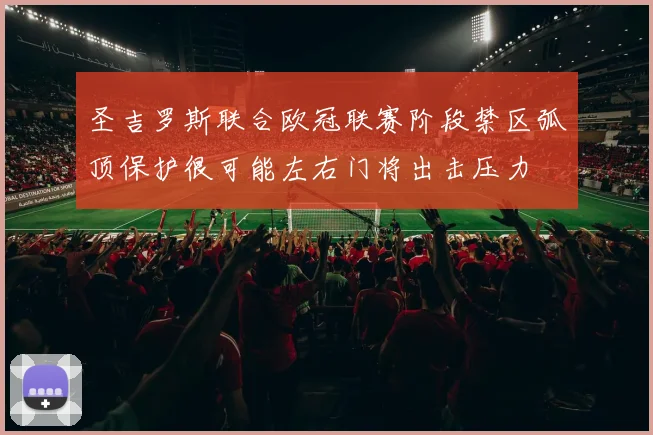 圣吉罗斯联合欧冠联赛阶段禁区弧顶保护很可能左右门将出击压力