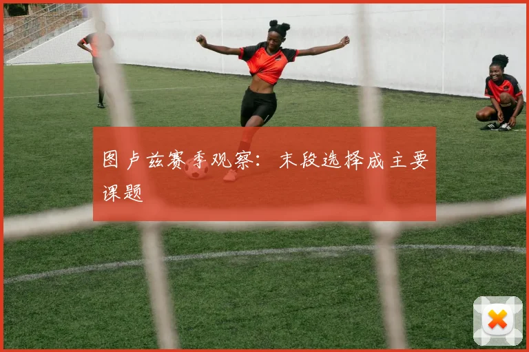 图卢兹赛季观察：末段选择成主要课题