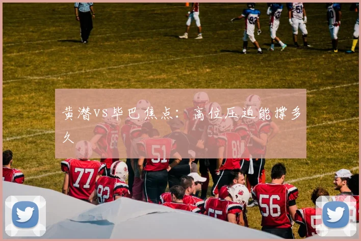 黄潜vs毕巴焦点：高位压迫能撑多久