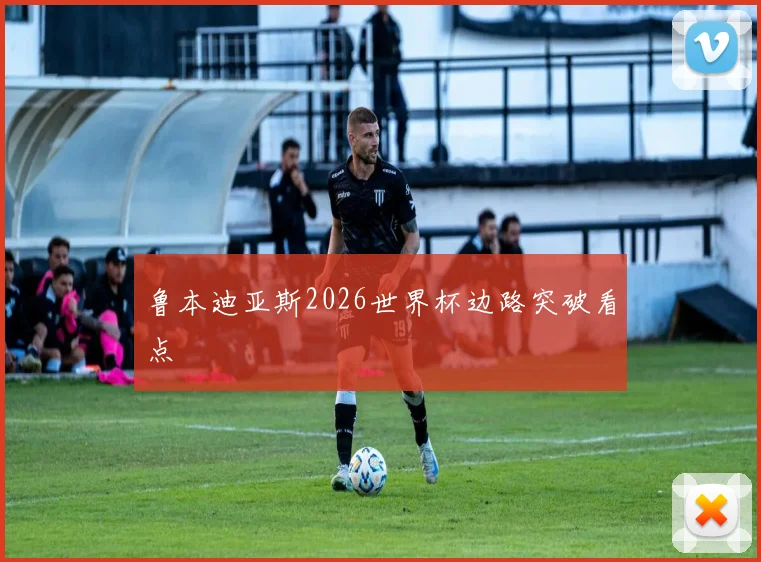 鲁本迪亚斯2026世界杯边路突破看点
