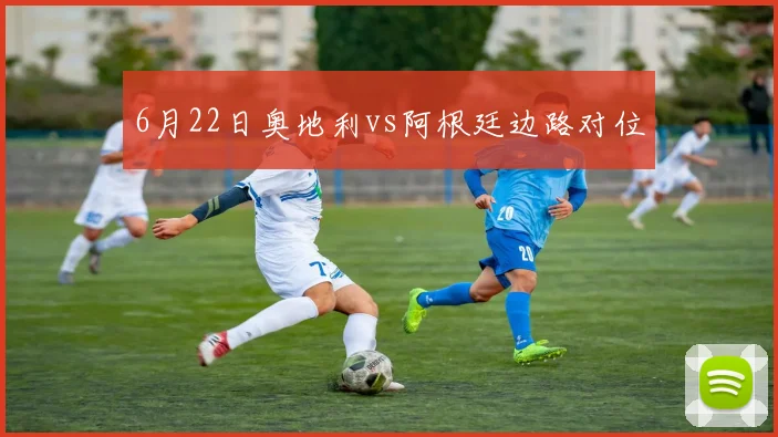 6月22日奥地利vs阿根廷边路对位