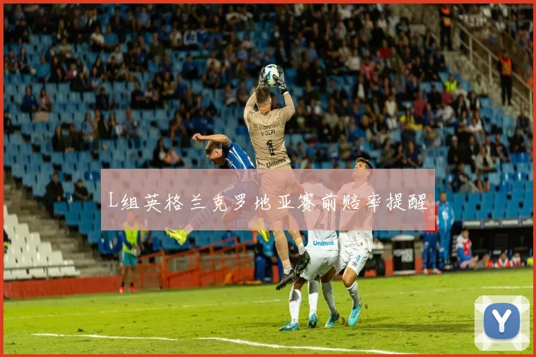 L组英格兰克罗地亚赛前赔率提醒