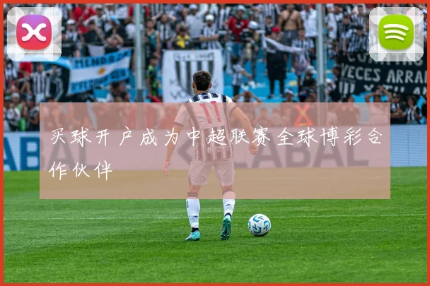 买球开户成为中超联赛全球博彩合作伙伴