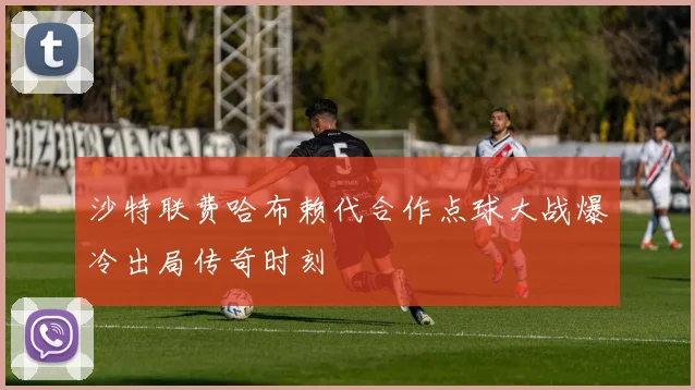 沙特联费哈布赖代合作点球大战爆冷出局传奇时刻