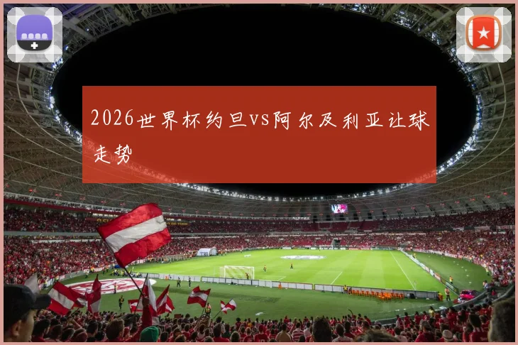 2026世界杯约旦vs阿尔及利亚让球走势