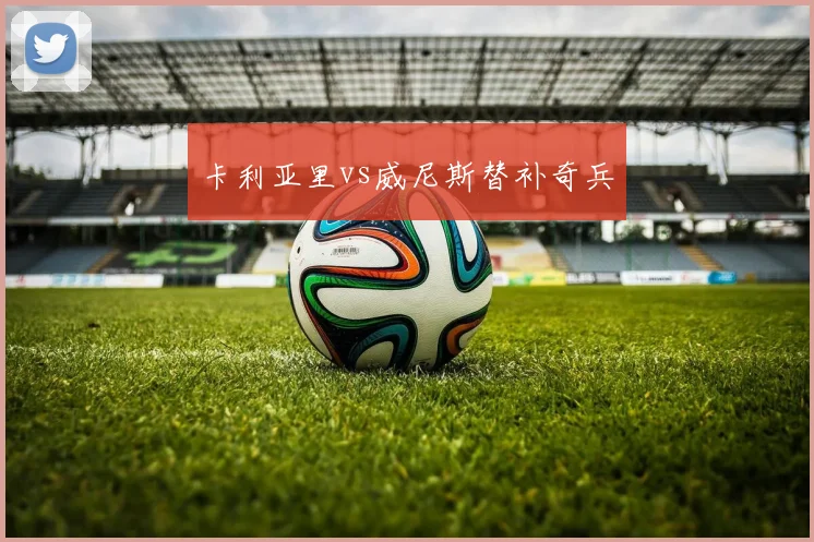 卡利亚里vs威尼斯替补奇兵