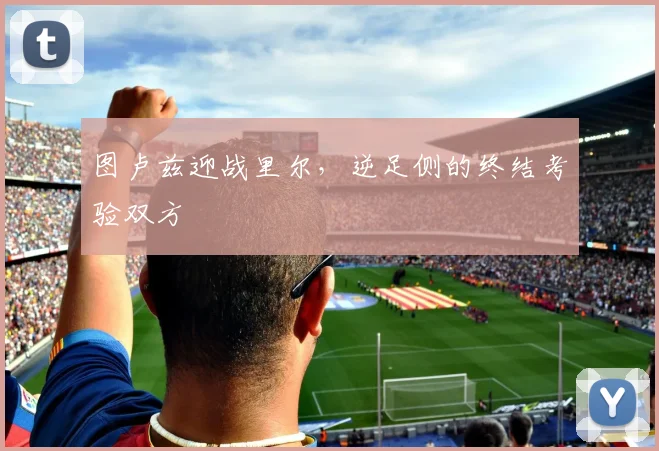 图卢兹迎战里尔，逆足侧的终结考验双方