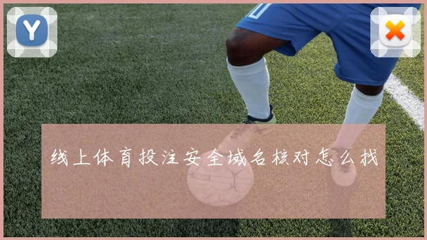 线上体育投注安全域名核对怎么找
