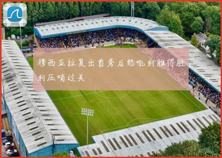 穆西亚拉复出首秀后怒吼利雅得胜利压哨过关