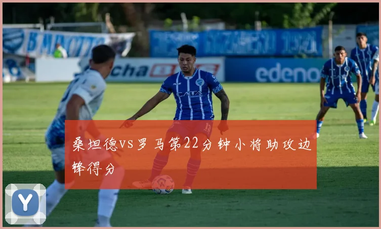 桑坦德vs罗马第22分钟小将助攻边锋得分