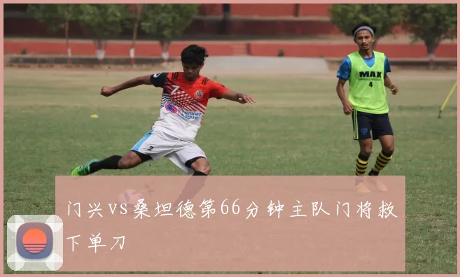 门兴vs桑坦德第66分钟主队门将救下单刀