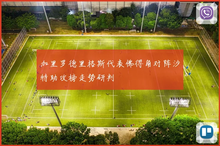 加里罗德里格斯代表佛得角对阵沙特助攻榜走势研判