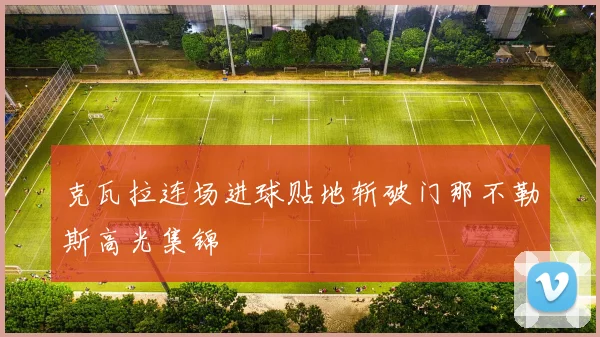 克瓦拉连场进球贴地斩破门那不勒斯高光集锦