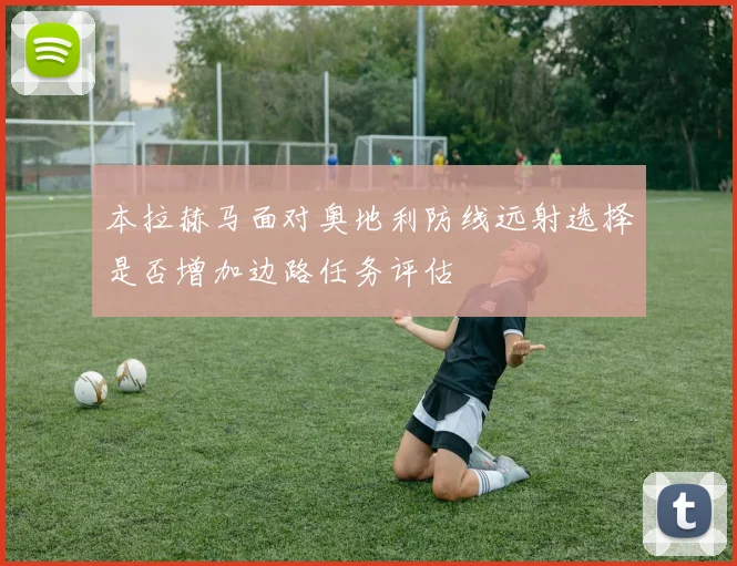 本拉赫马面对奥地利防线远射选择是否增加边路任务评估