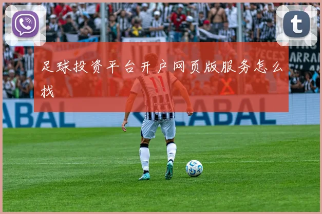 足球投资平台开户网页版服务怎么找