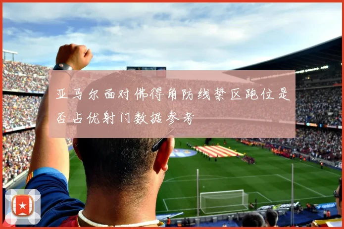 亚马尔面对佛得角防线禁区跑位是否占优射门数据参考