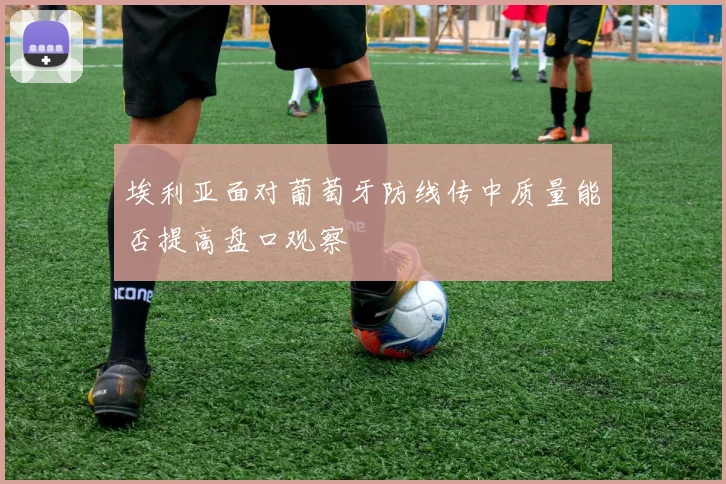 埃利亚面对葡萄牙防线传中质量能否提高盘口观察