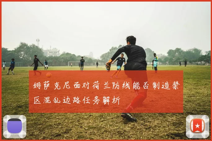姆萨克尼面对荷兰防线能否制造禁区混乱边路任务解析
