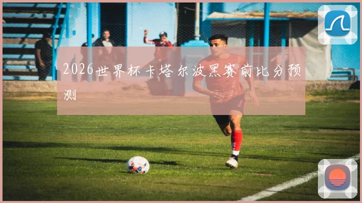 2026世界杯卡塔尔波黑赛前比分预测