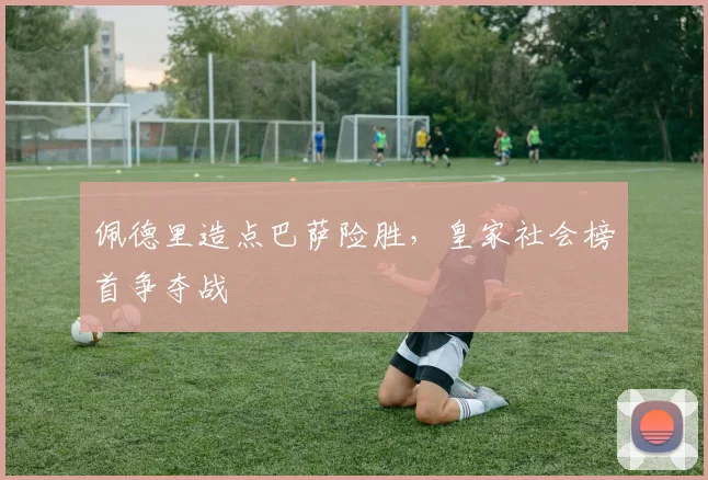 佩德里造点巴萨险胜,皇家社会榜首争夺战