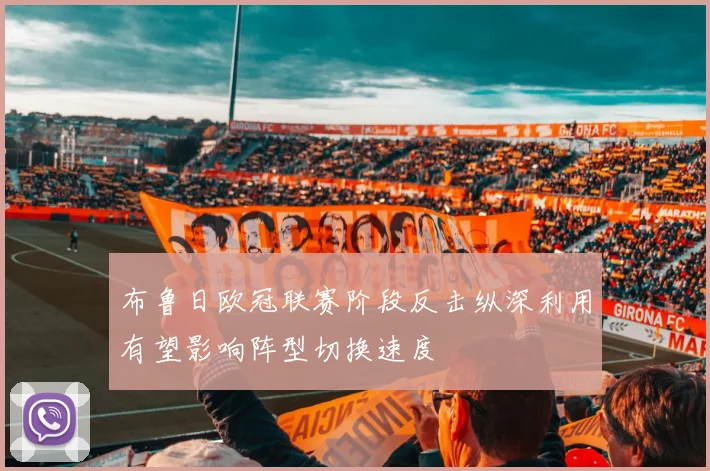 布鲁日欧冠联赛阶段反击纵深利用有望影响阵型切换速度