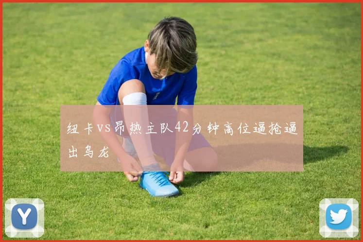 纽卡vs昂热主队42分钟高位逼抢逼出乌龙